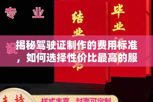 井陉揭秘驾驶证制作的费用标准，如何选择性价比最高的服务？